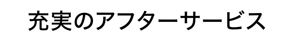 充実のアフターサービス